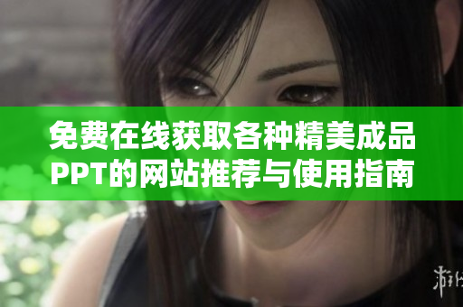 免费在线获取各种精美成品PPT的网站推荐与使用指南