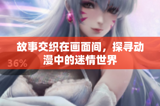 故事交织在画面间，探寻动漫中的迷情世界