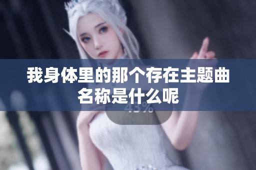 我身体里的那个存在主题曲名称是什么呢