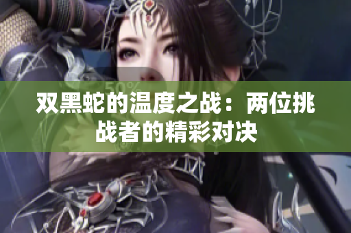 双黑蛇的温度之战：两位挑战者的精彩对决