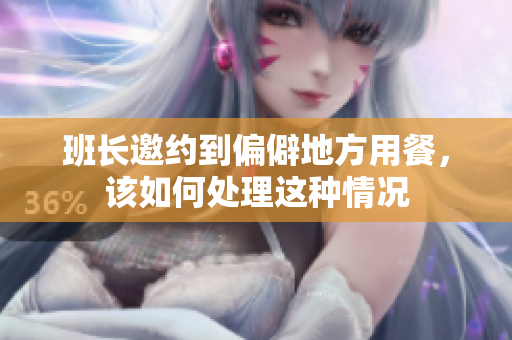 班长邀约到偏僻地方用餐，该如何处理这种情况