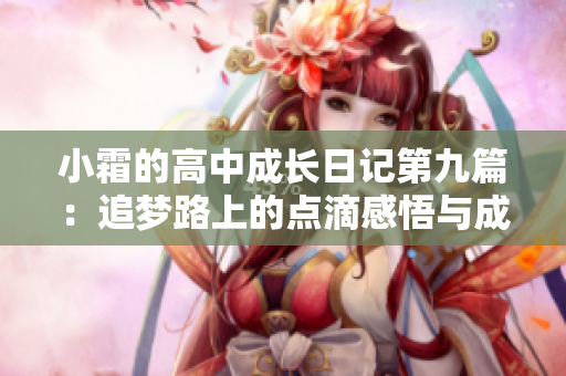 小霜的高中成长日记第九篇：追梦路上的点滴感悟与成长经历