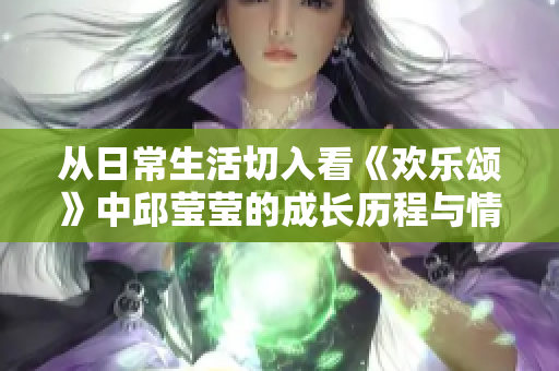 从日常生活切入看《欢乐颂》中邱莹莹的成长历程与情感变化