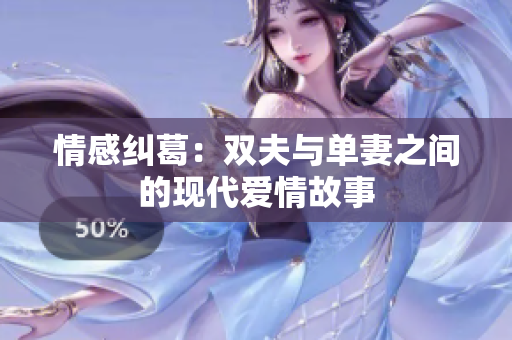 情感纠葛：双夫与单妻之间的现代爱情故事