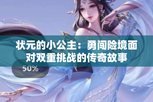 状元的小公主：勇闯险境面对双重挑战的传奇故事
