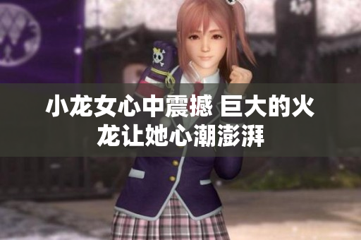 小龙女心中震撼 巨大的火龙让她心潮澎湃