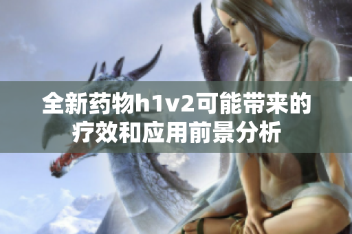 全新药物h1v2可能带来的疗效和应用前景分析