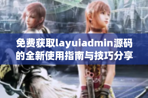 免费获取layuiadmin源码的全新使用指南与技巧分享