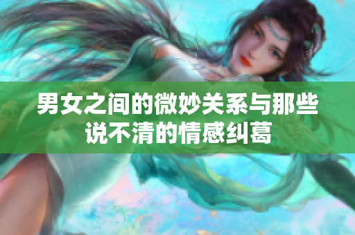 男女之间的微妙关系与那些说不清的情感纠葛