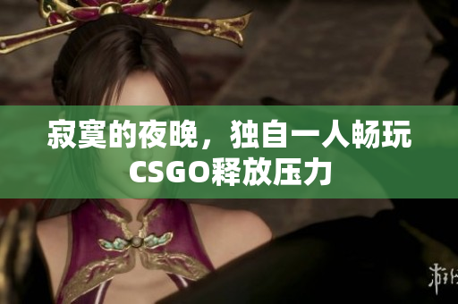 寂寞的夜晚，独自一人畅玩CSGO释放压力
