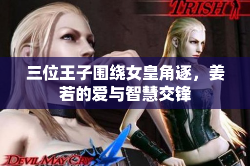 三位王子围绕女皇角逐，姜若的爱与智慧交锋