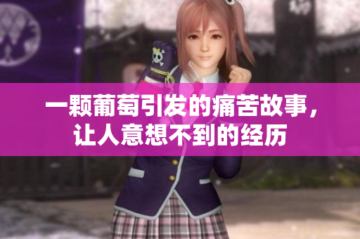 一颗葡萄引发的痛苦故事，让人意想不到的经历