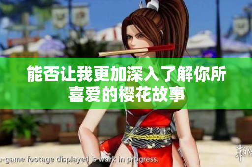 能否让我更加深入了解你所喜爱的樱花故事
