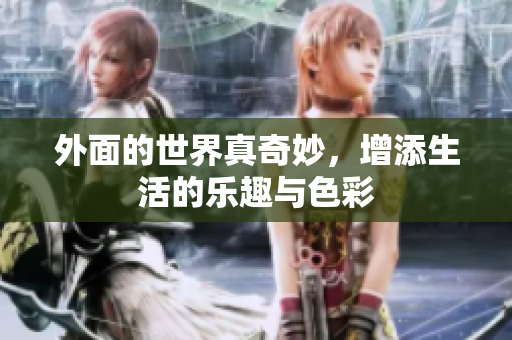 外面的世界真奇妙，增添生活的乐趣与色彩