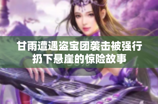 甘雨遭遇盗宝团袭击被强行扔下悬崖的惊险故事