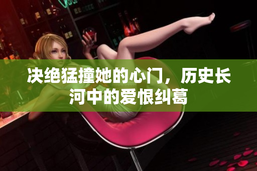 决绝猛撞她的心门，历史长河中的爱恨纠葛