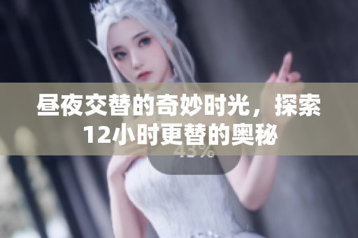 昼夜交替的奇妙时光，探索12小时更替的奥秘