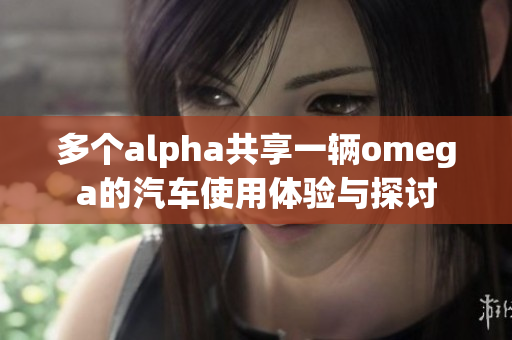 多个alpha共享一辆omega的汽车使用体验与探讨