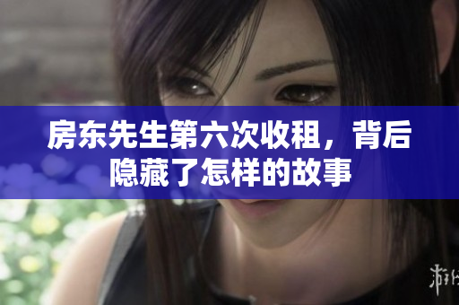 房东先生第六次收租，背后隐藏了怎样的故事
