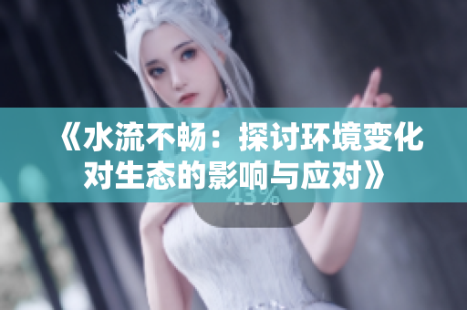 《水流不畅：探讨环境变化对生态的影响与应对》