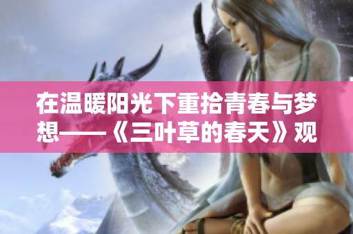 在温暖阳光下重拾青春与梦想——《三叶草的春天》观后感