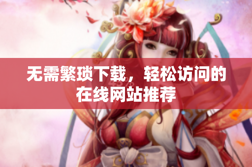 无需繁琐下载，轻松访问的在线网站推荐