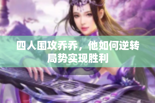四人围攻乔乔，他如何逆转局势实现胜利