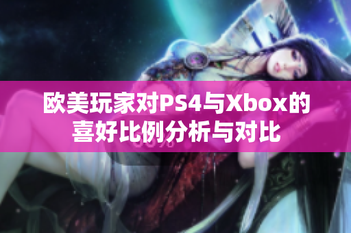 欧美玩家对PS4与Xbox的喜好比例分析与对比