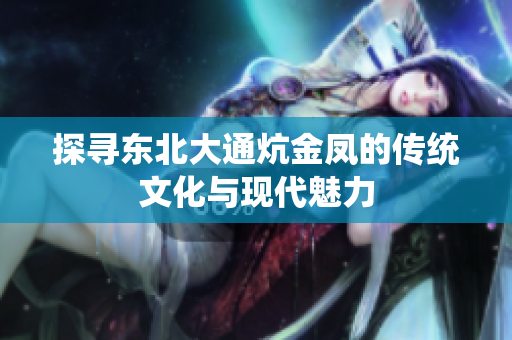 探寻东北大通炕金凤的传统文化与现代魅力