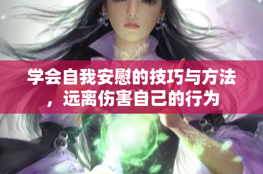 学会自我安慰的技巧与方法，远离伤害自己的行为