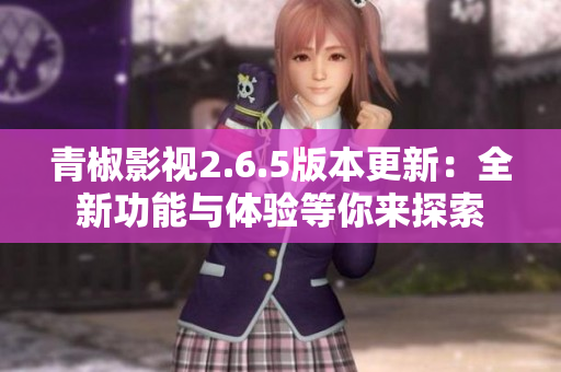 青椒影视2.6.5版本更新：全新功能与体验等你来探索