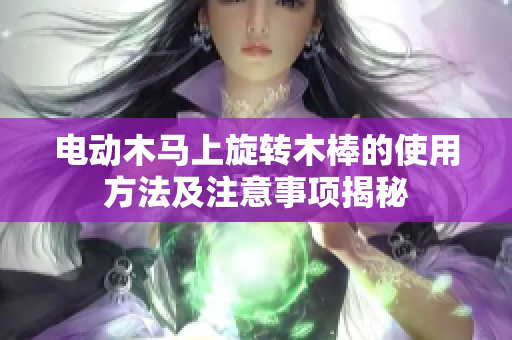 电动木马上旋转木棒的使用方法及注意事项揭秘