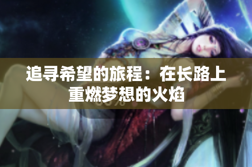 追寻希望的旅程：在长路上重燃梦想的火焰