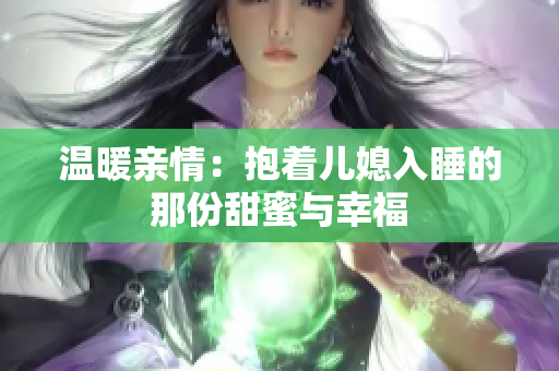 温暖亲情：抱着儿媳入睡的那份甜蜜与幸福