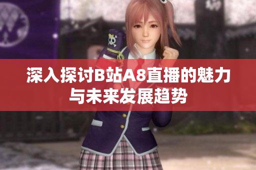 深入探讨B站A8直播的魅力与未来发展趋势
