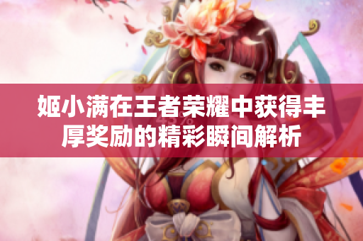 姬小满在王者荣耀中获得丰厚奖励的精彩瞬间解析