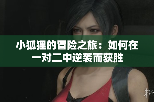 小狐狸的冒险之旅：如何在一对二中逆袭而获胜
