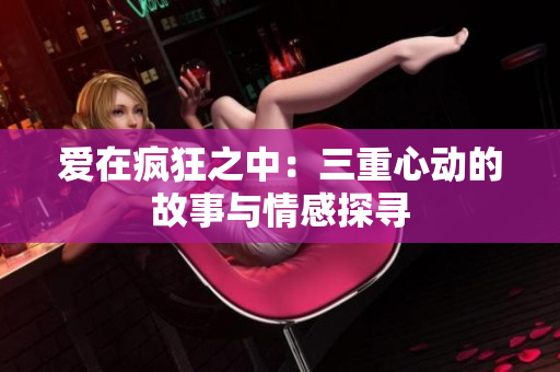爱在疯狂之中：三重心动的故事与情感探寻