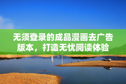 无须登录的成品漫画去广告版本，打造无忧阅读体验