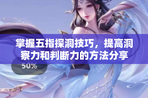 掌握五指探洞技巧，提高洞察力和判断力的方法分享