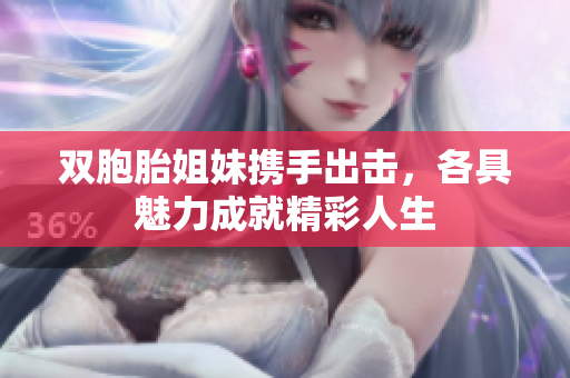 双胞胎姐妹携手出击，各具魅力成就精彩人生
