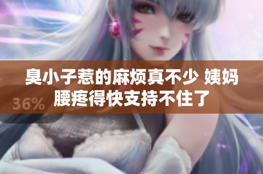 臭小子惹的麻烦真不少 姨妈腰疼得快支持不住了