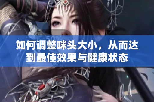 如何调整咪头大小，从而达到最佳效果与健康状态