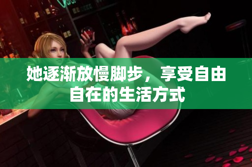 她逐渐放慢脚步，享受自由自在的生活方式