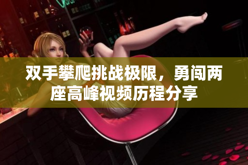 双手攀爬挑战极限，勇闯两座高峰视频历程分享