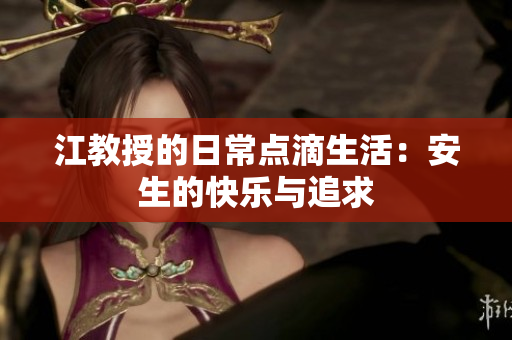 江教授的日常点滴生活：安生的快乐与追求