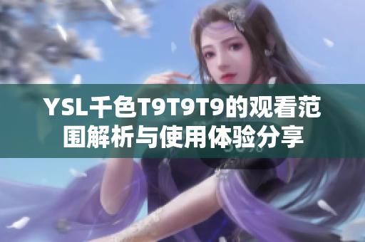 YSL千色T9T9T9的观看范围解析与使用体验分享