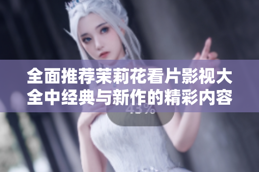 全面推荐茉莉花看片影视大全中经典与新作的精彩内容