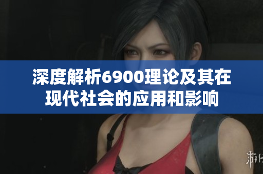 深度解析6900理论及其在现代社会的应用和影响