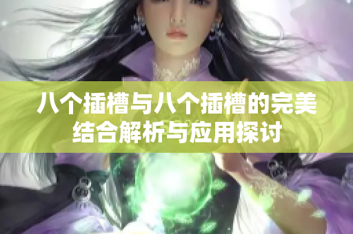 八个插槽与八个插槽的完美结合解析与应用探讨